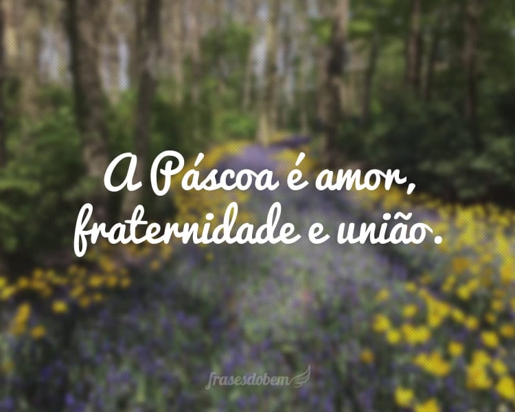 A Páscoa é amor, fraternidade e união.