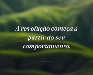 A revolução começa a partir do seu comportamento.