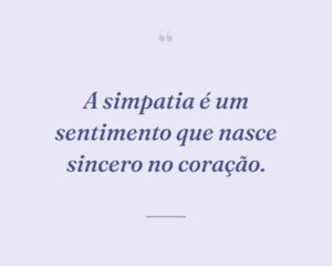 A simpatia é um sentimento que nasce sincero no coração.
