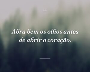 Abra bem os olhos antes de abrir o coração.
