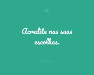 Acredite nas suas escolhas.