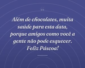 Além de chocolates, muita saúde para esta data, porque amigos como você a gente não pode esquecer. Feliz Páscoa!