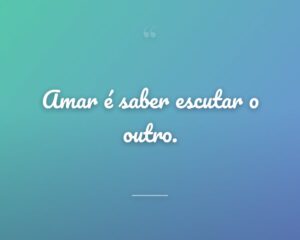 Amar é saber escutar o outro.