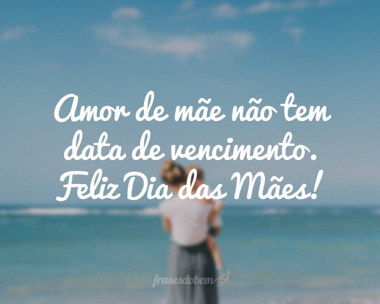 Amor de mãe não tem data de vencimento. Feliz Dia das Mães!