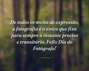 De todos os meios de expressão, a fotografia é o único que fixa para sempre o instante preciso e transitório. Feliz Dia do Fotógrafo!
