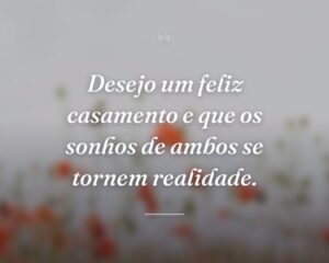 Desejo um feliz casamento e que os sonhos de ambos se tornem realidade.