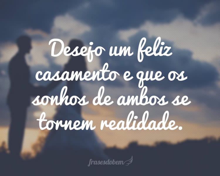 Desejo um feliz casamento e que os sonhos de ambos se tornem realidade.