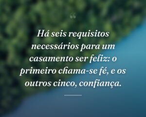 Há seis requisitos necessários para um casamento ser feliz: o primeiro chama-se fé, e os outros cinco, confiança.