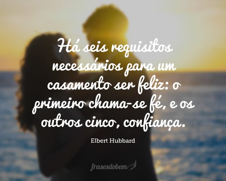 Há seis requisitos necessários para um casamento ser feliz: o primeiro chama-se fé, e os outros cinco, confiança.