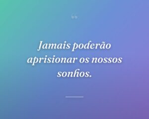 Jamais poderão aprisionar os nossos sonhos.