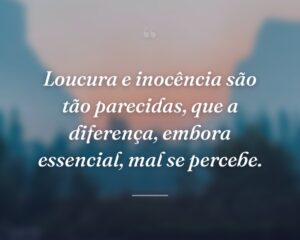 Loucura e inocência são tão parecidas, que a diferença, embora essencial, mal se percebe.