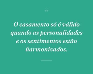 O casamento só é válido quando as personalidades e os sentimentos estão harmonizados.