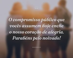 O compromisso público que vocês assumem hoje enche o nosso coração de alegria. Parabéns pelo noivado!