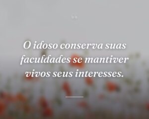 O idoso conserva suas faculdades se mantiver vivos seus interesses.