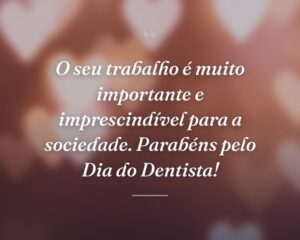 O seu trabalho é muito importante e imprescindível para a sociedade. Parabéns pelo Dia do Dentista!