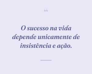 O sucesso na vida depende unicamente de insistência e ação.