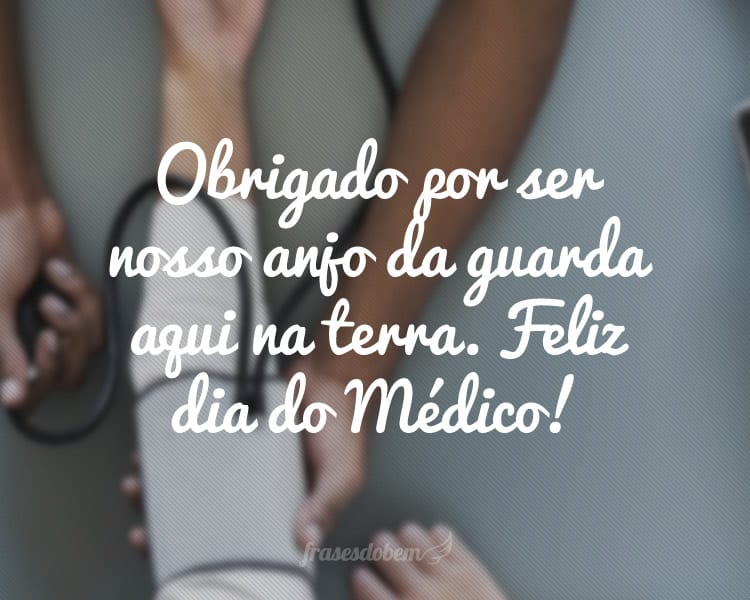 Obrigado por ser nosso anjo da guarda aqui na terra. Feliz dia do Médico!