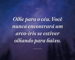 Olhe para o céu. Você nunca encontrará um arco-íris se estiver olhando para baixo.