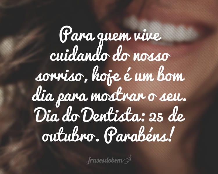 Para quem vive cuidando do nosso sorriso, hoje é um bom dia para mostrar o seu. Dia do Dentista: 25 de outubro. Parabéns!