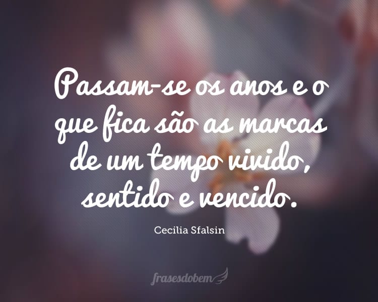 Passam-se os anos e o que fica são as marcas de um tempo vivido, sentido e vencido.