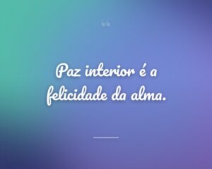 Paz interior é a felicidade da alma.