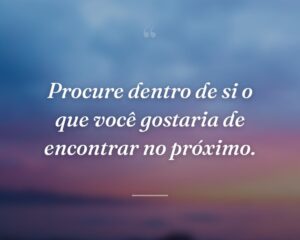 Procure dentro de si o que você gostaria de encontrar no próximo.