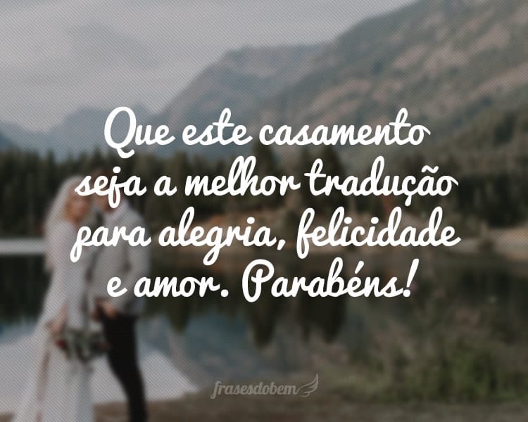 Que este casamento seja a melhor tradução para alegria, felicidade e amor. Parabéns!