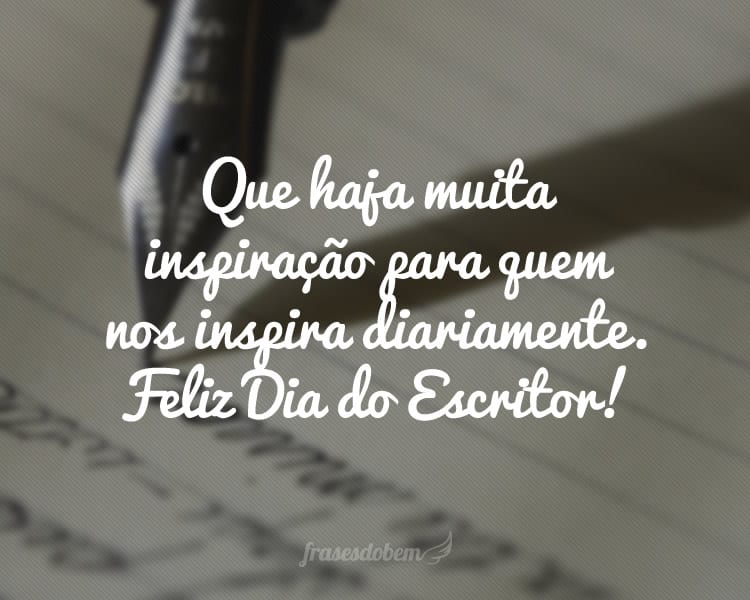 Que haja muita inspiração para quem nos inspira diariamente. Feliz Dia do Escritor!