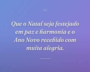 Que o Natal seja festejado em paz e harmonia e o Ano Novo recebido com muita alegria.