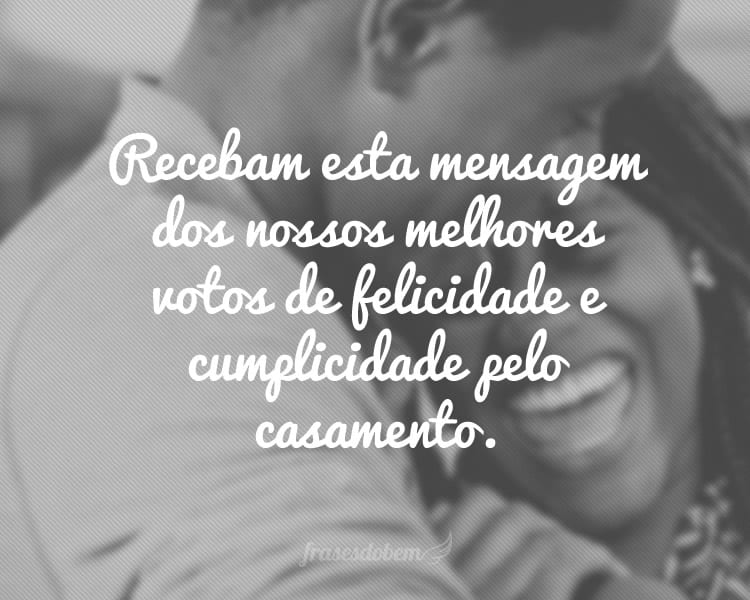 Recebam esta mensagem dos nossos melhores votos de felicidade e cumplicidade pelo casamento.