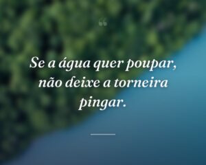 Se a água quer poupar, não deixe a torneira pingar.