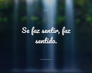 Se faz sentir, faz sentido.