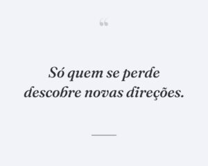 Só quem se perde descobre novas direções.