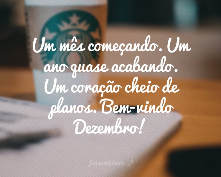 Um mês começando. Um ano quase acabando. Um coração cheio de planos. Bem-vindo, Dezembro!