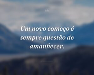 Um novo começo é sempre questão de amanhecer.