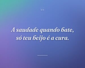 A saudade quando bate, só teu beijo é a cura.