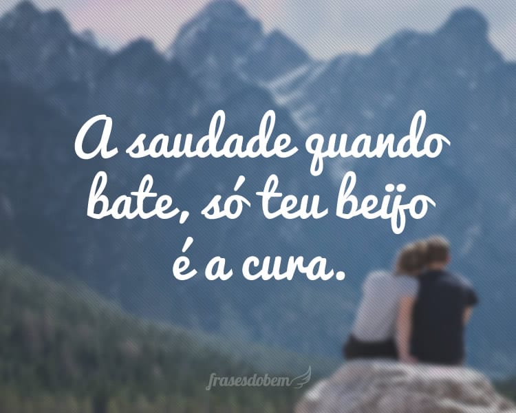 A saudade quando bate, só teu beijo é a cura.