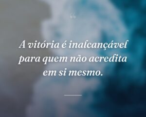 A vitória é inalcançável para quem não acredita em si mesmo.