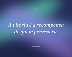A vitória é a recompensa de quem persevera.