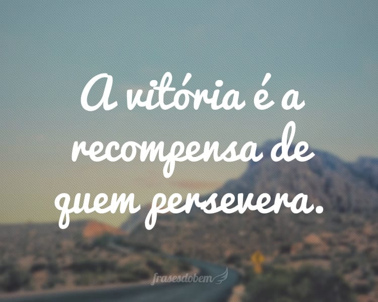 A vitória é a recompensa de quem persevera.