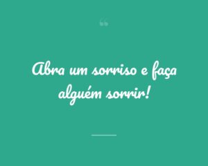 Abra um sorriso e faça alguém sorrir!