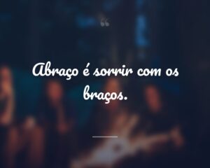 Abraço é sorrir com os braços.