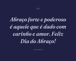 Abraço forte e poderoso é aquele que é dado com carinho e amor. Feliz Dia do Abraço!