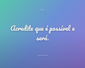 Acredite que é possível e será.