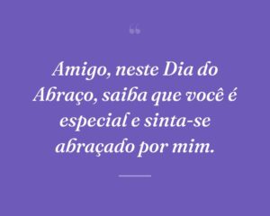 Amigo, neste Dia do Abraço, saiba que você é especial e sinta-se abraçado por mim.