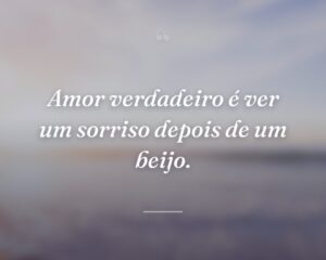 Amor verdadeiro é ver um sorriso depois de um beijo.