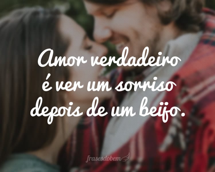 Amor verdadeiro é ver um sorriso depois de um beijo.