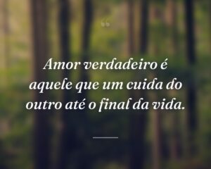 Amor verdadeiro é aquele que um cuida do outro até o final da vida.