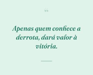 Apenas quem conhece a derrota, dará valor à vitória.