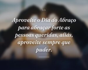 Aproveite o Dia do Abraço para abraçar forte as pessoas queridas, aliás, aproveite sempre que puder.